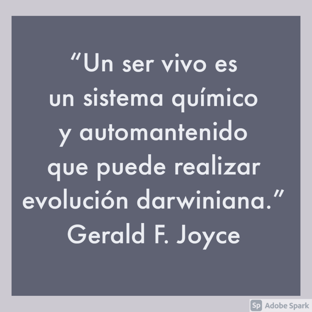 “Un ser vivo es un sistema químico y automantenido que puede realizar evolución darwiniana” Gerald F. Joyce.